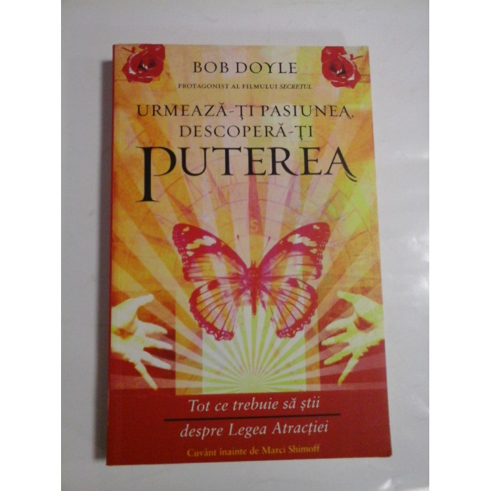    URMEAZA-TI  PASIUNEA, DESCOPERA-TI  PUTEREA (Tot ce trebuie sa stii despre Legea Atractiei)  -  Bob  DOYLE 